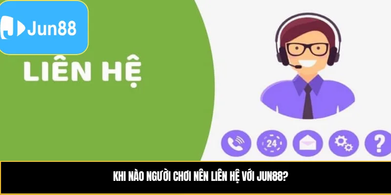 Khi nào người chơi nên liên hệ với Jun88?